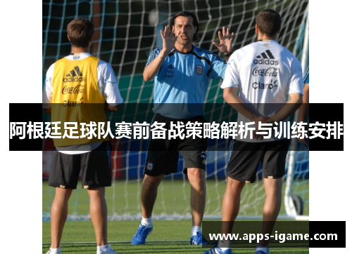 阿根廷足球队赛前备战策略解析与训练安排