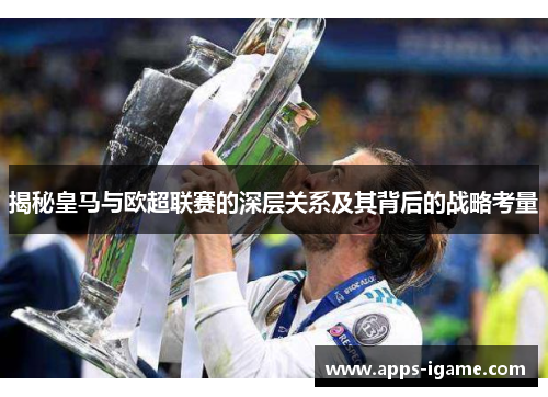 揭秘皇马与欧超联赛的深层关系及其背后的战略考量